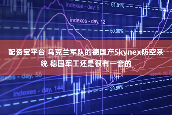 配资宝平台 乌克兰军队的德国产Skynex防空系统 德国军工还是很有一套的