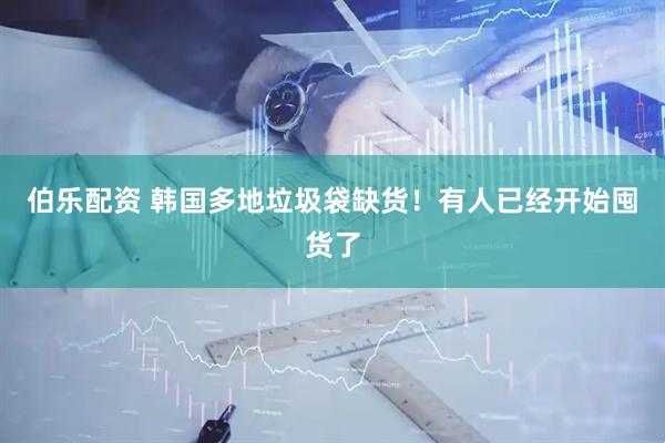 伯乐配资 韩国多地垃圾袋缺货！有人已经开始囤货了