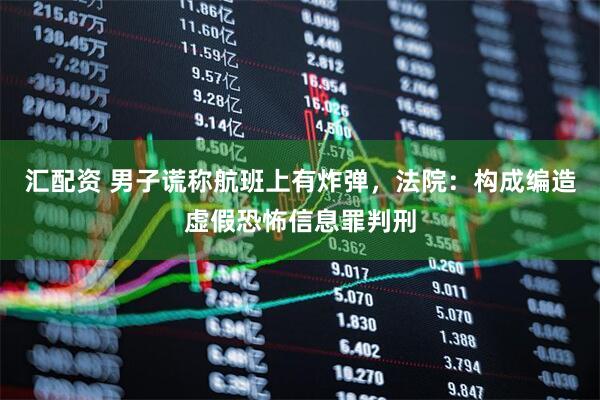 汇配资 男子谎称航班上有炸弹，法院：构成编造虚假恐怖信息罪判刑