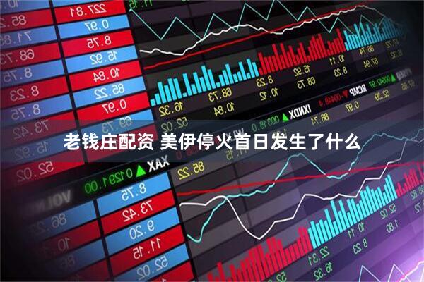老钱庄配资 美伊停火首日发生了什么